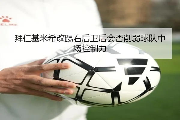 拜仁基米希改踢右后卫后会否削弱球队中场控制力